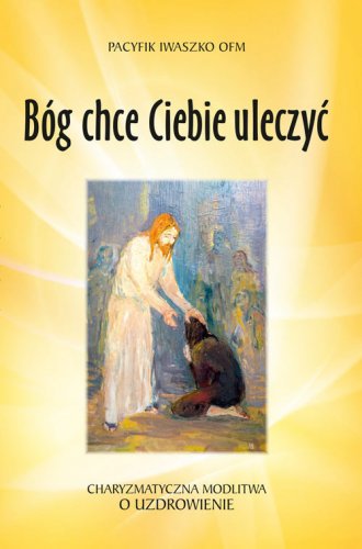 Bóg chce Ciebie uleczyć. Charyzmatyczna - okładka książki