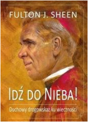 Idź do Nieba! Duchowy drogowskaz ku wieczności